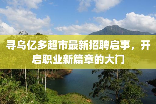 尋烏億多超市最新招聘啟事，開啟職業(yè)新篇章的大門