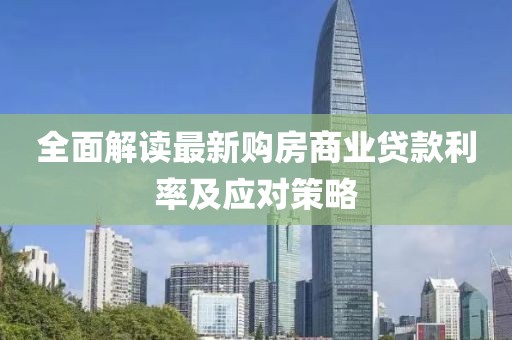 全面解讀最新購房商業(yè)貸款利率及應(yīng)對(duì)策略