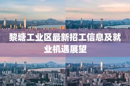 黎塘工業(yè)區(qū)最新招工信息及就業(yè)機(jī)遇展望