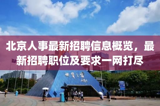 北京人事最新招聘信息概覽，最新招聘職位及要求一網(wǎng)打盡