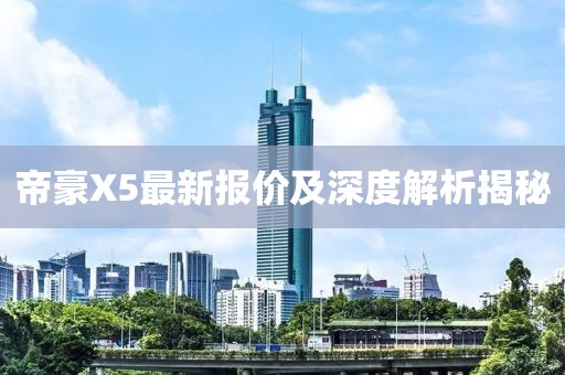 帝豪X5最新報價及深度解析揭秘