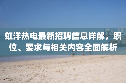 虹洋熱電最新招聘信息詳解，職位、要求與相關內容全面解析