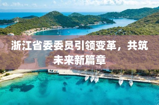 浙江省委委員引領(lǐng)變革，共筑未來新篇章