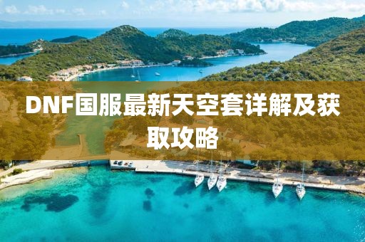DNF國服最新天空套詳解及獲取攻略