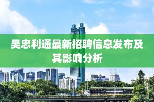 吳忠利通最新招聘信息發(fā)布及其影響分析