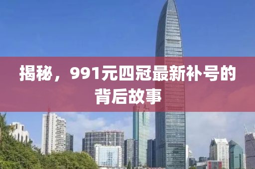揭秘，991元四冠最新補(bǔ)號(hào)的背后故事