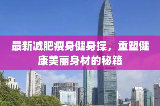 最新減肥瘦身健身操，重塑健康美麗身材的秘籍