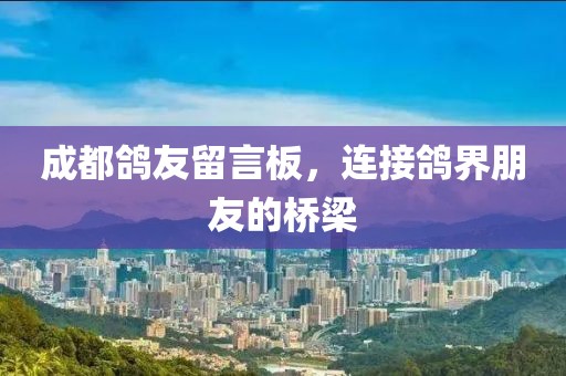 成都鴿友留言板，連接鴿界朋友的橋梁