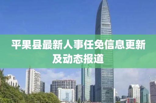 平果縣最新人事任免信息更新及動態(tài)報道