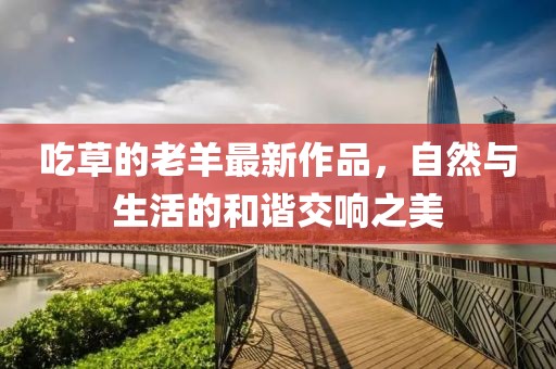 吃草的老羊最新作品，自然與生活的和諧交響之美