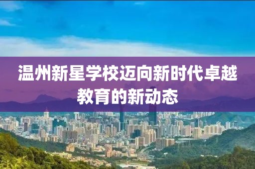 溫州新星學(xué)校邁向新時代卓越教育的新動態(tài)