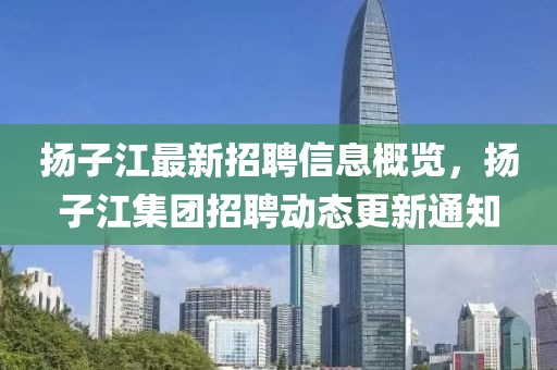 揚子江最新招聘信息概覽，揚子江集團招聘動態(tài)更新通知