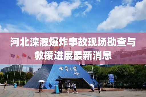 河北淶源爆炸事故現(xiàn)場勘查與救援進(jìn)展最新消息