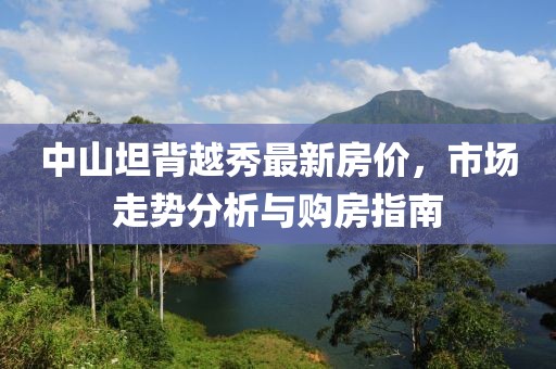 中山坦背越秀最新房價，市場走勢分析與購房指南