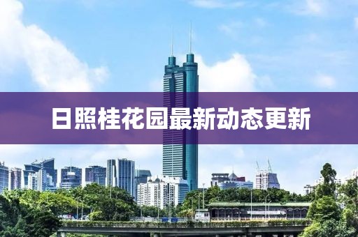 日照桂花園最新動態(tài)更新