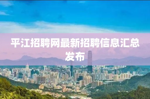 平江招聘網(wǎng)最新招聘信息匯總發(fā)布