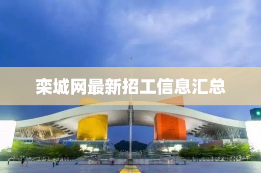 欒城網(wǎng)最新招工信息匯總