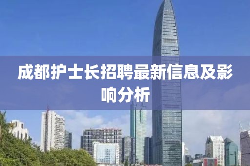 成都護(hù)士長(zhǎng)招聘最新信息及影響分析