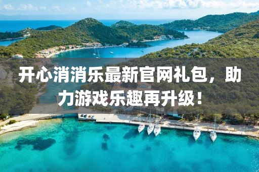 開心消消樂最新官網(wǎng)禮包，助力游戲樂趣再升級(jí)！