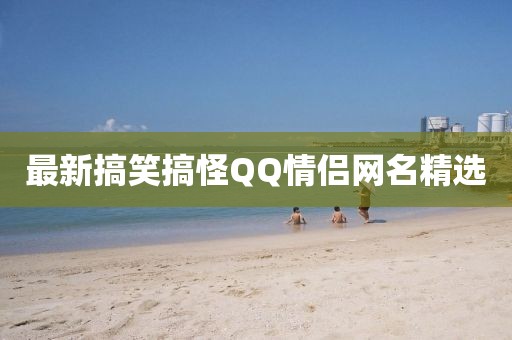 最新搞笑搞怪QQ情侶網(wǎng)名精選