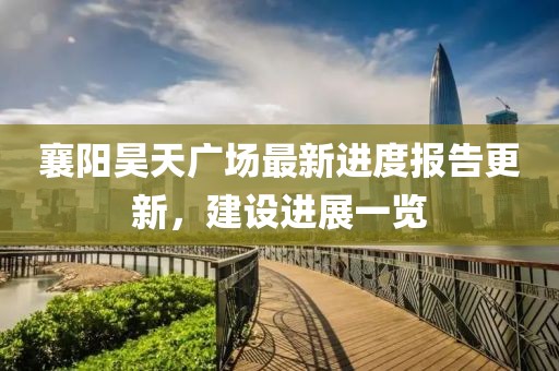 襄陽昊天廣場最新進(jìn)度報(bào)告更新，建設(shè)進(jìn)展一覽