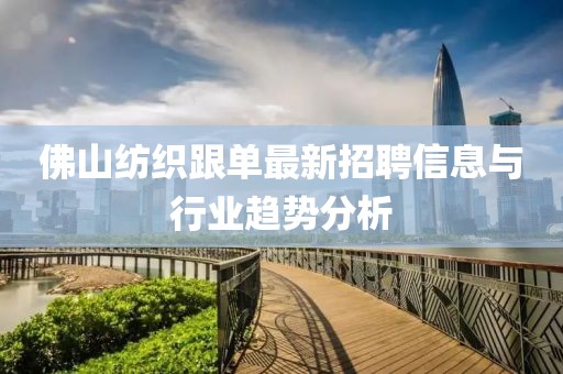佛山紡織跟單最新招聘信息與行業(yè)趨勢(shì)分析