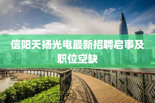 信陽(yáng)天揚(yáng)光電最新招聘啟事及職位空缺