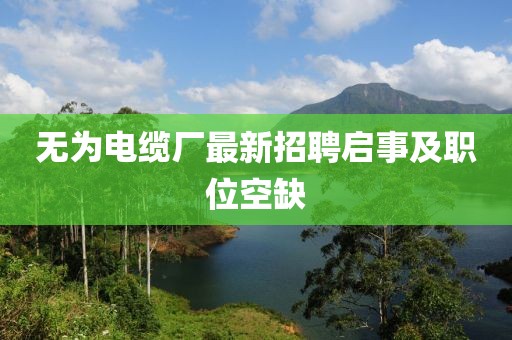 無(wú)為電纜廠最新招聘啟事及職位空缺