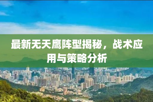 最新無(wú)天鷹陣型揭秘，戰(zhàn)術(shù)應(yīng)用與策略分析