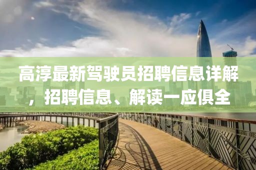 高淳最新駕駛員招聘信息詳解，招聘信息、解讀一應(yīng)俱全