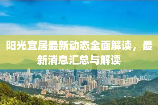 陽(yáng)光宜居最新動(dòng)態(tài)全面解讀，最新消息匯總與解讀