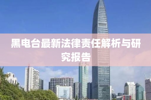 黑電臺最新法律責任解析與研究報告