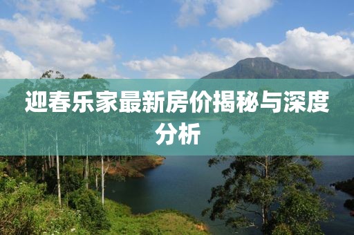 迎春樂(lè)家最新房?jī)r(jià)揭秘與深度分析