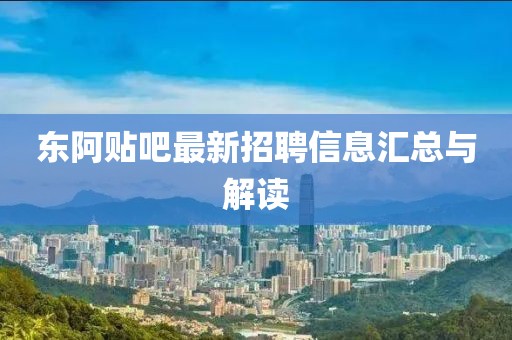 東阿貼吧最新招聘信息匯總與解讀