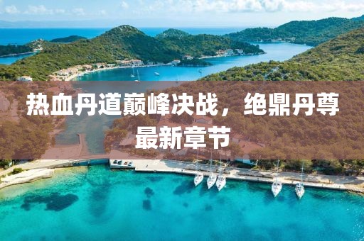 熱血丹道巔峰決戰(zhàn)，絕鼎丹尊最新章節(jié)