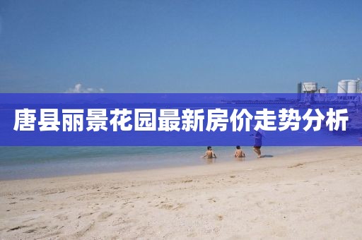 唐縣麗景花園最新房價走勢分析