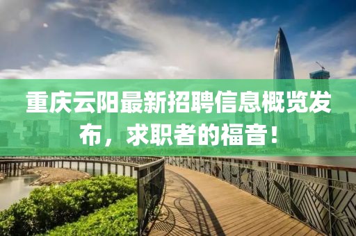 重慶云陽最新招聘信息概覽發(fā)布，求職者的福音！