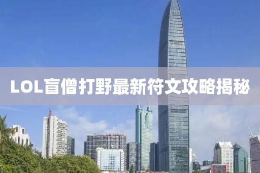 LOL盲僧打野最新符文攻略揭秘