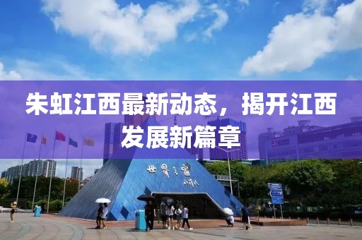 朱虹江西最新動態(tài)，揭開江西發(fā)展新篇章
