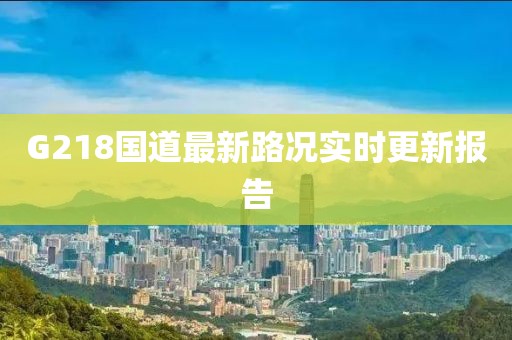 G218國道最新路況實(shí)時更新報(bào)告