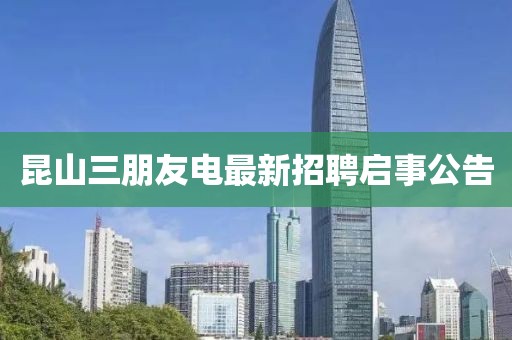 昆山三朋友電最新招聘啟事公告