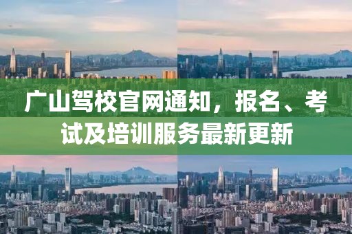 廣山駕校官網(wǎng)通知，報(bào)名、考試及培訓(xùn)服務(wù)最新更新