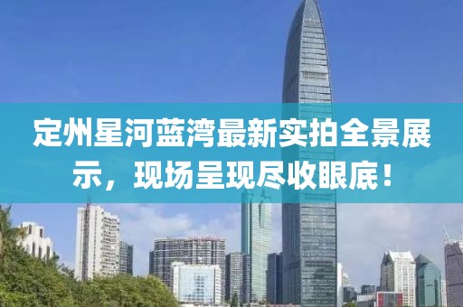 定州星河藍灣最新實拍全景展示，現(xiàn)場呈現(xiàn)盡收眼底！