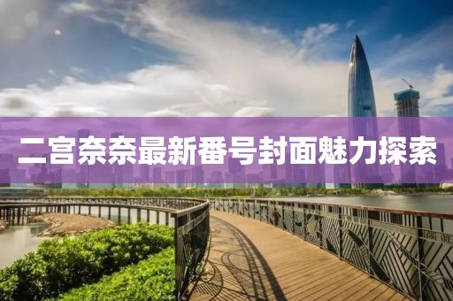 二宮奈奈最新番號封面魅力探索