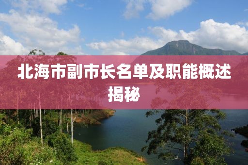 北海市副市長(zhǎng)名單及職能概述揭秘