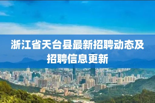 浙江省天臺縣最新招聘動態(tài)及招聘信息更新