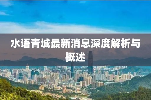 水語青城最新消息深度解析與概述