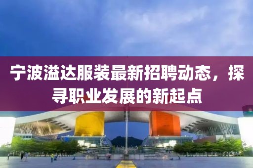 寧波溢達服裝最新招聘動態(tài)，探尋職業(yè)發(fā)展的新起點