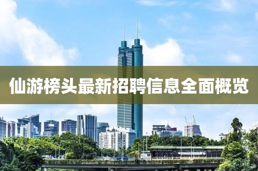 仙游榜頭最新招聘信息全面概覽