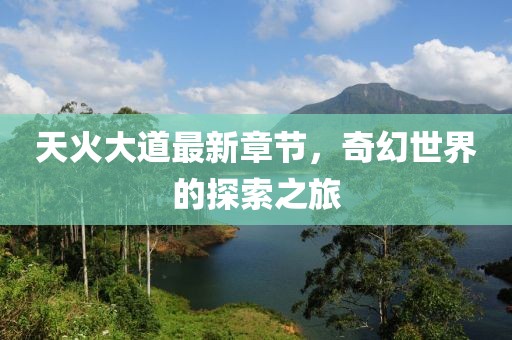 天火大道最新章節(jié)，奇幻世界的探索之旅